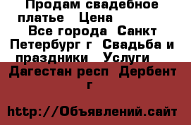 Продам свадебное платье › Цена ­ 15 000 - Все города, Санкт-Петербург г. Свадьба и праздники » Услуги   . Дагестан респ.,Дербент г.